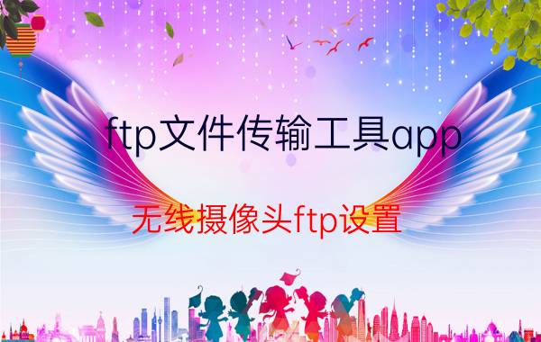 ftp文件传输工具app 无线摄像头ftp设置？